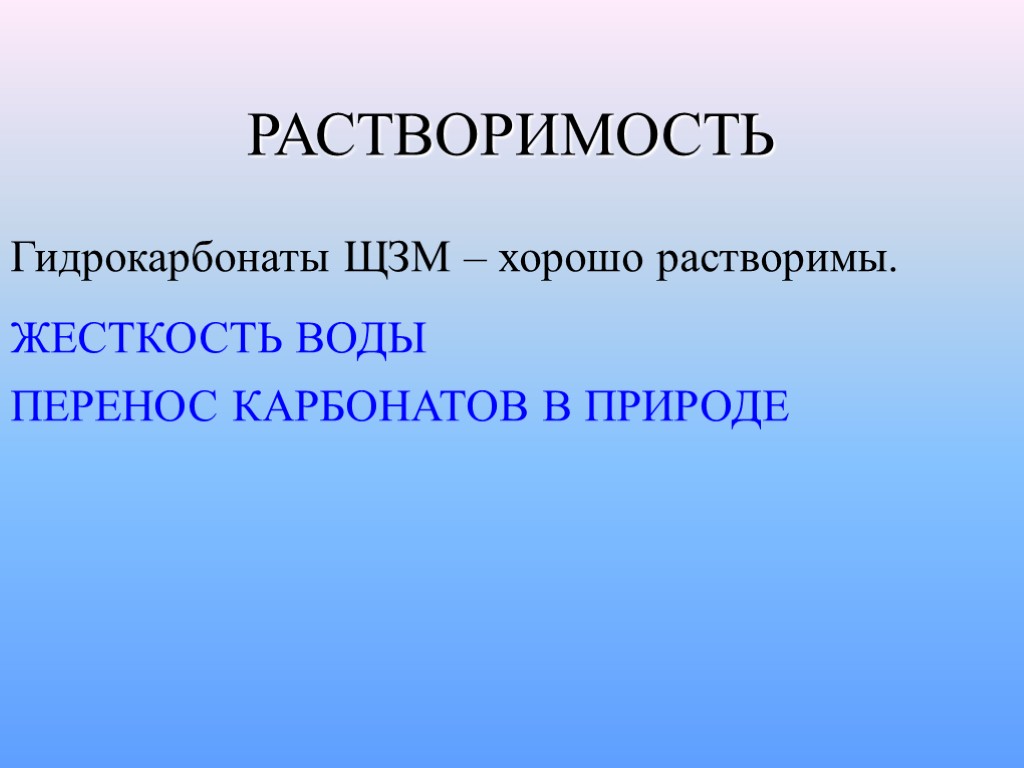 РАСТВОРИМОСТЬ Гидрокарбонаты ЩЗМ – хорошо растворимы. ЖЕСТКОСТЬ ВОДЫ ПЕРЕНОС КАРБОНАТОВ В ПРИРОДЕ